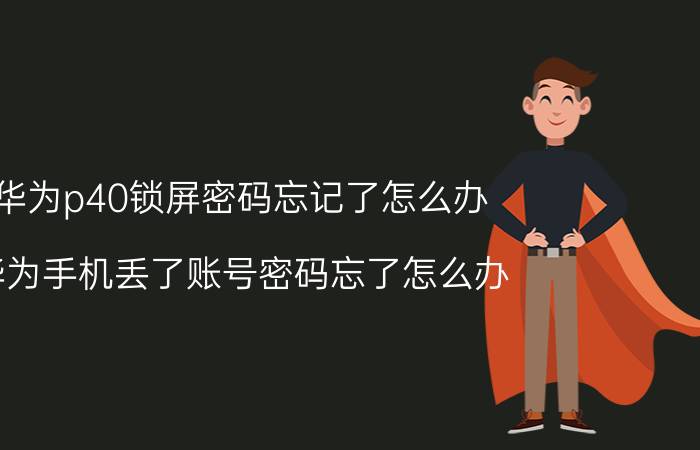 华为p40锁屏密码忘记了怎么办 华为手机丢了账号密码忘了怎么办？